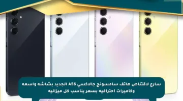 سارع لاقتناص هاتف سامسونج جالاكسي A56 الجديد بشاشة واسعة وكاميرات احترافية بسعر يناسب كل ميزانية